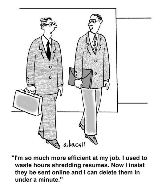 "I'm so much more efficient at my job. I used to waste hours shredding resumes. Now I insist they be sent online and I can delete them in under a minute."