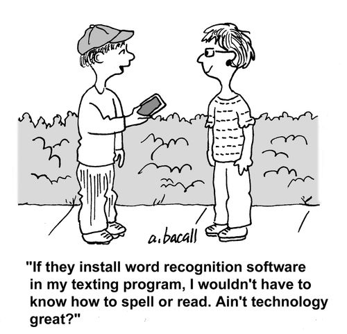 'If they install word recognition software in my texting program, I wouldn't have to know how to spell or read. Ain't technology great?'