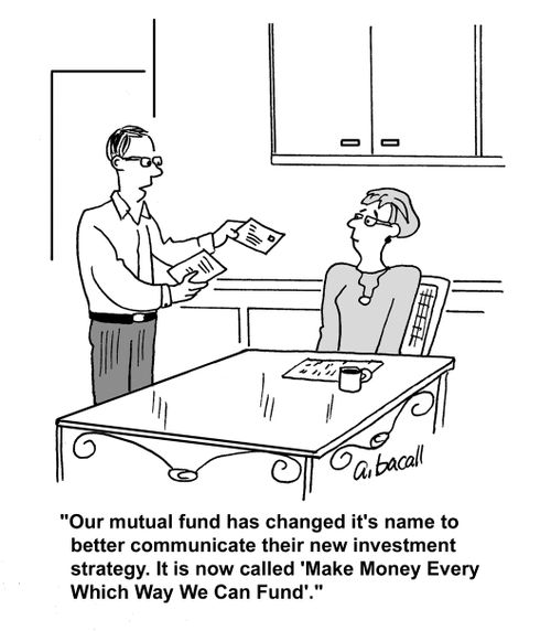 'Our mutual fund has changed it's name to better communicate their new investment strategy. It is now called 'Make Money Every Which Way We Can Fund'.'