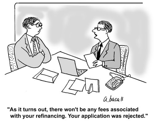 'As it turns out, there won't be any fees associated with your refinancing. Your application was rejected.'