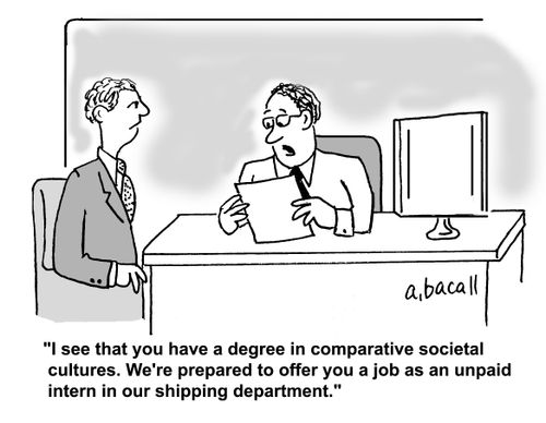 'I see that you a degree in comparative societal cultures. We're prepared to offer you a job as an unpaid intern in our shipping department.'