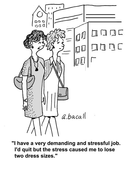 'I have a very demanding and stressful job. I'd quit but the stress caused me to lose two dress sizes.'