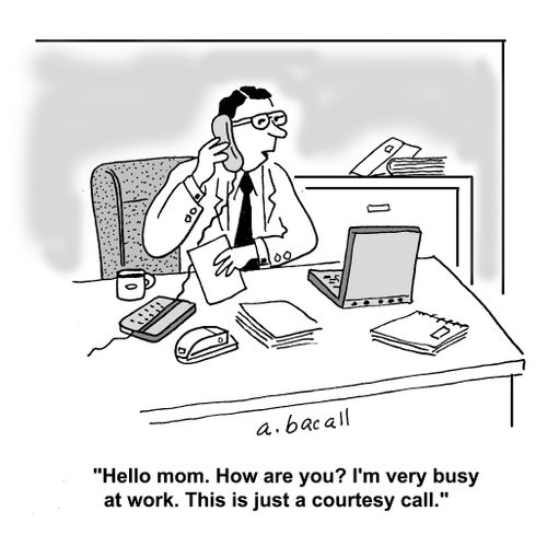 'Hello mom. How are you? I'm very busy at work. This just a courtesy call.'