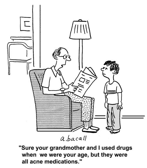 'Sure your grandmother and I used drugs when we were your age, but they were all acne medications.'