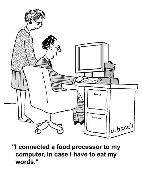 'I connected a food processor to my computer, in case I have to eat my words.'