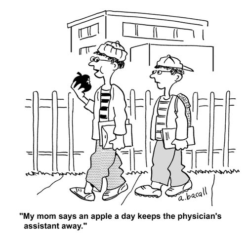 'My mom says an apple a  day keeps the physician's assistant away.'