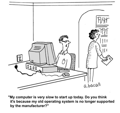 'My computer is very slow to start up today. Do you think it's because my old operating system is no longer supported by the manufacturer?'