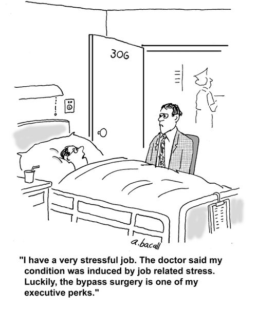 'I have a very stressful job. The doctor said my condition was induced by job related stress. Luckily, the bypass surgery is one of my executive perks.'