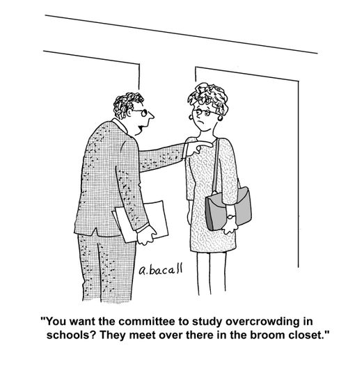 'You want the committee to study overcrowding in schools? They meet over there in the broom closet.'
