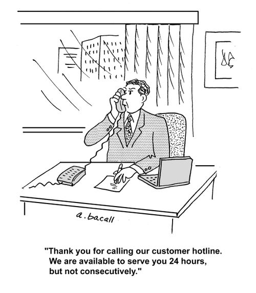 'Thank you for call our customer hotline. We are available to serve you 24 hours, but not consecutively.'