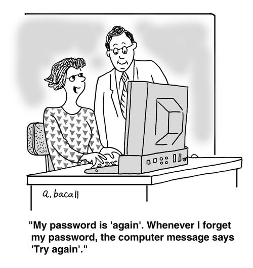 'My password is 'again'. Whenever I forget my password, the computer message says 'Try again'.'