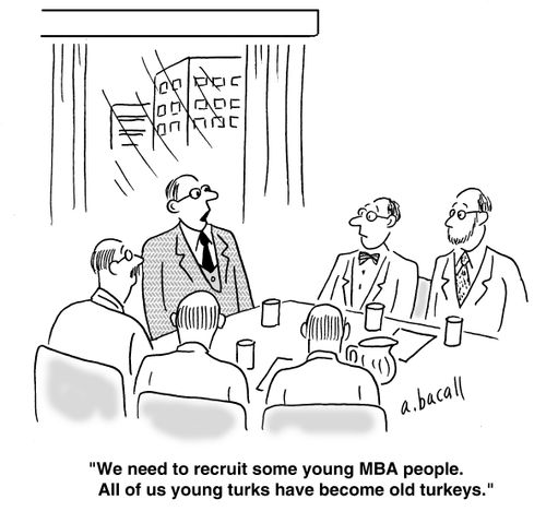 'We need to recruit some young MBA people. All of us young turks have become old turkeys.'