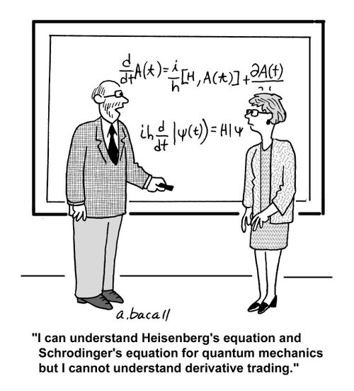 'I can understand Heisenberg's equation and Schrodinger's equation for quantum mechanics but I cannot understand derivative trading.'