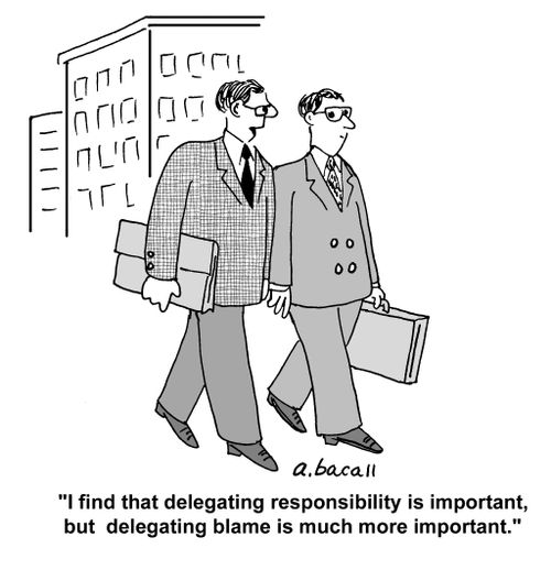 'I find that delegating responsibility is important, but delegating blame is much more important.'