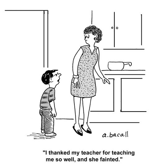 'I thanked my teacher for teaching me so well, and she fainted.'