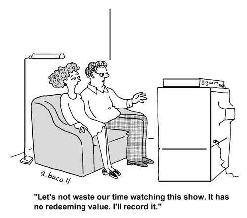 'Let's not waste out time watching this show. It has no redeeming value. I'll record it.'
