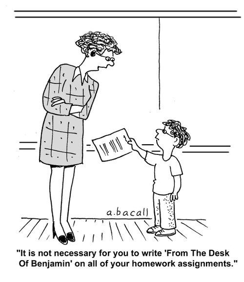 'It is not necessary for you to write 'From the Desk of Benjamin' on all of your homework assignments.'