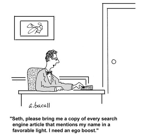 'Seth, please bring me a copy of every search engine article that mentions my name in a favorable light. I need an ego boost.'