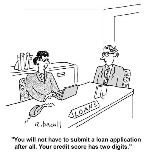 'You will not have to submit a loan application after all. Your credit score has two digits.'