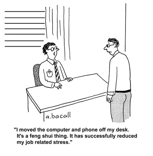 'I moved the computer and phone off my desk. It's feng shui thing. It has successfully reduced my job related stress.'