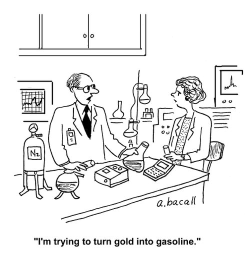 'I'm trying to turn gold into gasoline.'