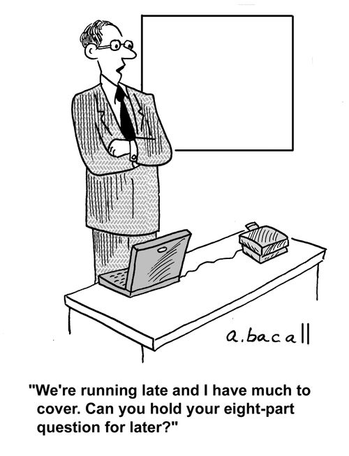 'We're running late and I have much to cover. Can you hold your eight-part question for later?'