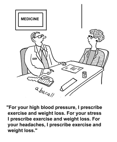 'For your high blood pressure, I prescribe exercise and weight loss. For your stress I prescribe exercise and weight loss. For your headaches, I prescribe exercise and weight loss.'
