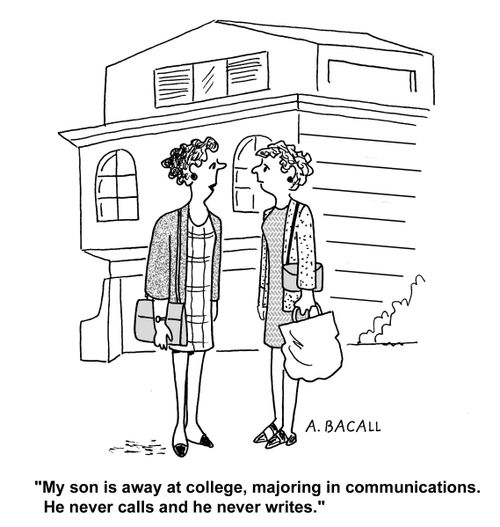 'My son is away at college, majoring in communications. He never calls and he never writes.'