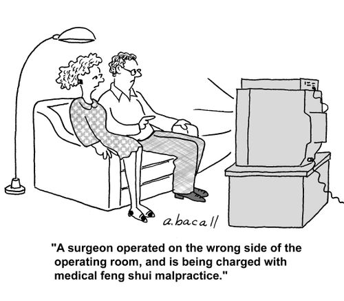 'A surgeon operated on the wrong side of the operating room, and is being charged with medical feng shui malpractice.'