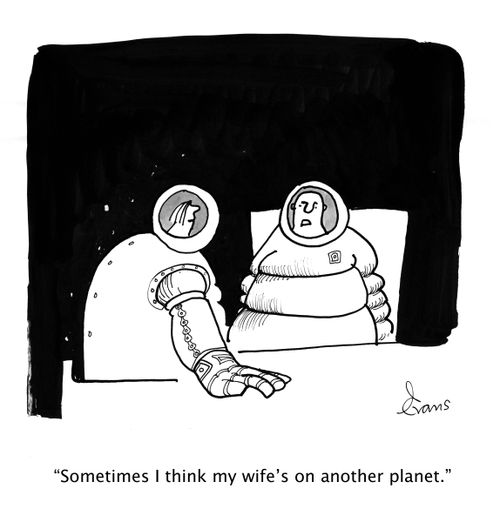 'Sometimes I think my wife's on another planet.'