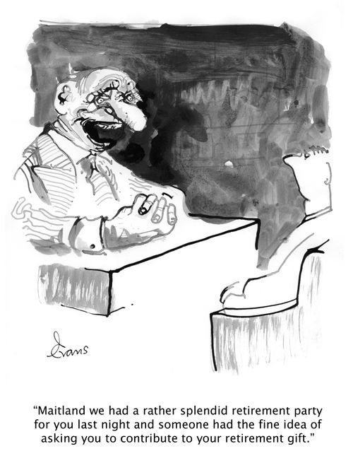 'Maitland we had a rather splendid retirement party for you last night and someone had the fine idea of asking you to contribute to your retirement gift.'