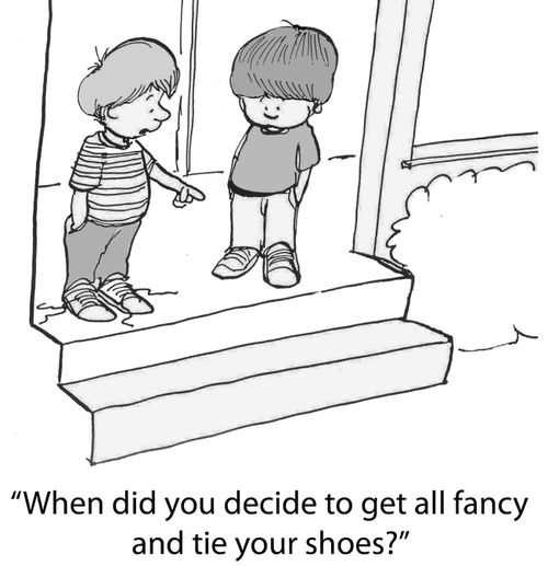 'When did you decide to get all fancy and tie your shoes?'