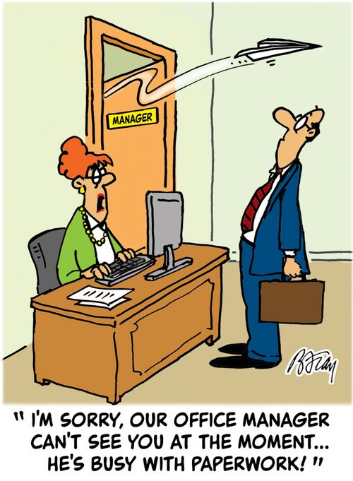 ' I'm sorry, our office manager can't see you at the moment...he's busy with paperwork!'