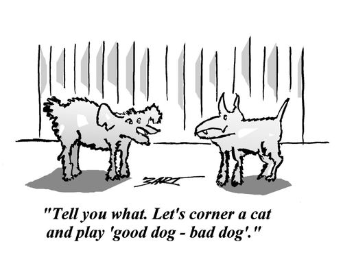 'Tell you what. Let's corner a cat and play 'good dog - bad dog'.'