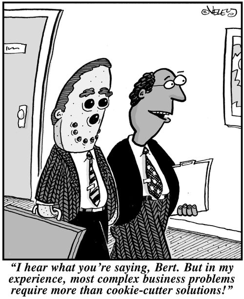 'I hear what you're saying, Bert. But in my experience, most complex business problems require more than cookie-cutter solutions!'