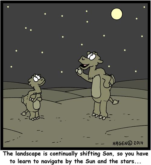 'The landscape is continually shifting Son, so you have to learn to navigate by the Sun and the stars...'