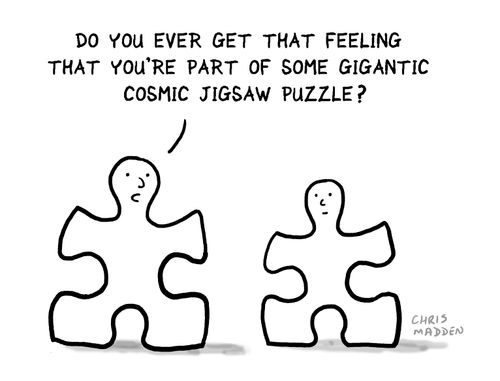 'Do you ever get that feeling that you're part of some gigantic cosmic jigsaw puzzle.'