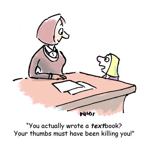 'You actually wrote a textbook? Your thumbs must have been killing you!;