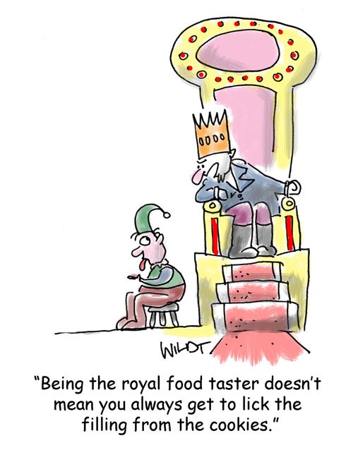 'Being the royal food taster doesn't mean you always get to lick the filling from the cookies.'