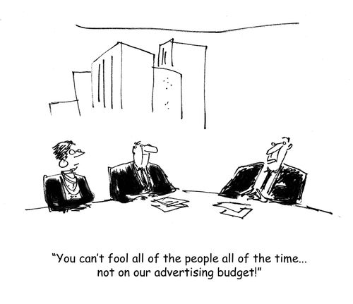 'You can't fool all of the people all of the time...not on our advertising budget.'