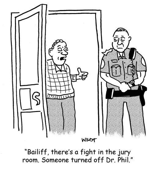 'Bailiff, there's a fight in the jury room. Someone turned off Dr. Phil.'