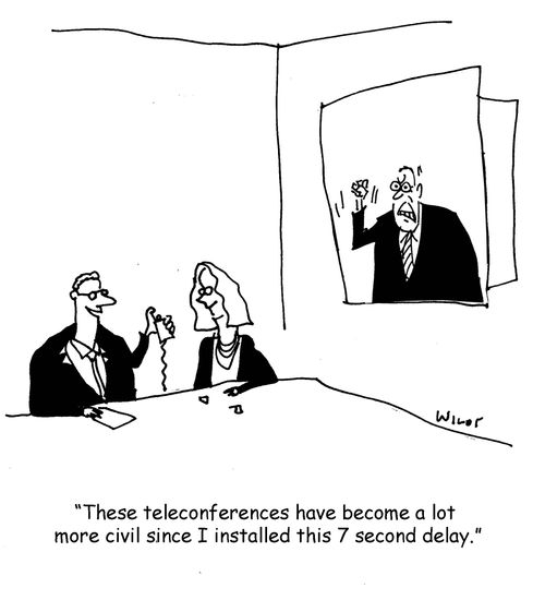 'These teleconferences have become a lot more civil since I installed this 7 second delay.'