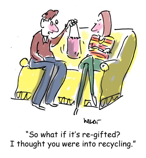 'So what if it's re-gifted? I thought you were into recycling.'