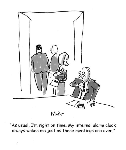 'As usual, I'm right on time. My internal alarm clock always wakes me just as theses meetings are over.'
