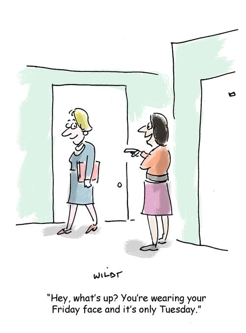 'Hey, what's up? You're wearing your Friday face and it's only Tuesday.'