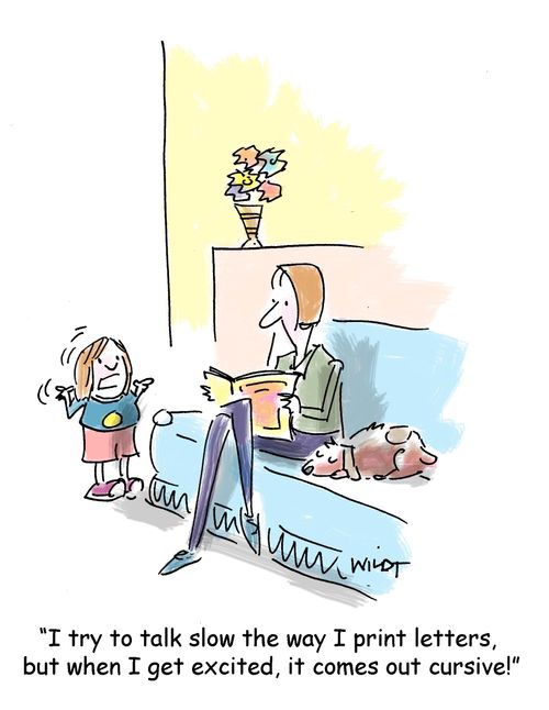 'I try to talk slow the way I print letters,  but when I get excited, it comes out cursive!'