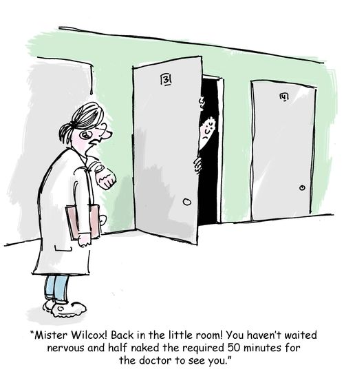 'Mister Wilcox! Back in the little room! You haven't waited nervous and half naked the required 50 minutes for the doctor to see you.'