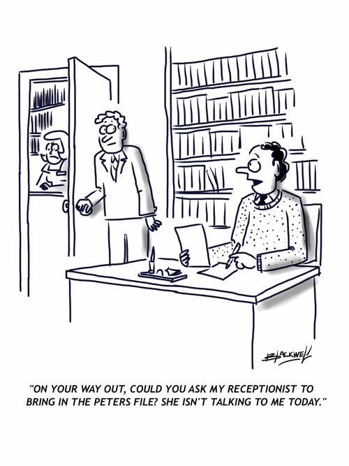 'On your way out could you ask my receptionist to bring in the Peters file? She isn't talking to me today.'