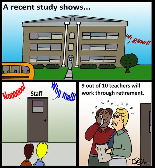 A Recent Study Shows...9 out of 10 teachers will work through retirement.