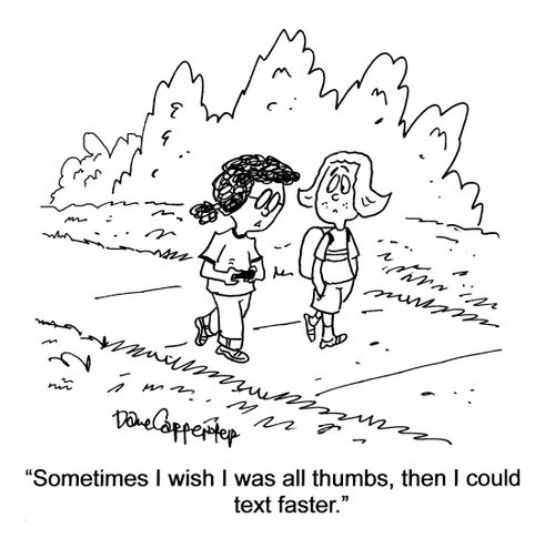 'Sometimes I wish I was all thumbs, then I could text faster.'